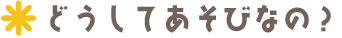 どうしてあそびなの?